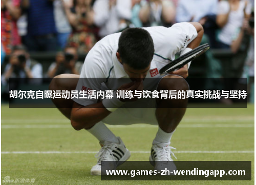 胡尔克自曝运动员生活内幕 训练与饮食背后的真实挑战与坚持