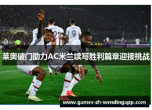 莱奥破门助力AC米兰续写胜利篇章迎接挑战