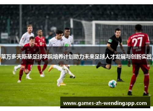 莱万多夫斯基足球学院培养计划助力未来足球人才发展与创新实践