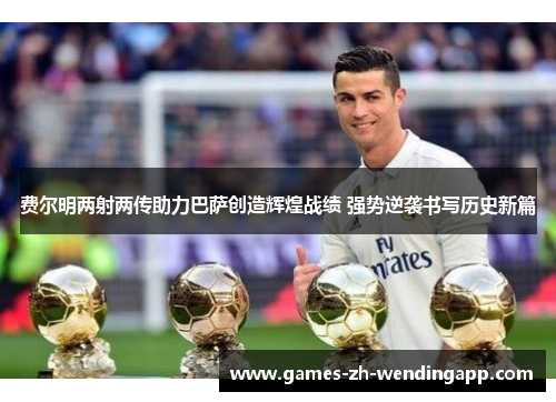 费尔明两射两传助力巴萨创造辉煌战绩 强势逆袭书写历史新篇