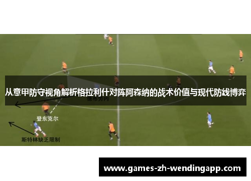 从意甲防守视角解析格拉利什对阵阿森纳的战术价值与现代防线博弈
