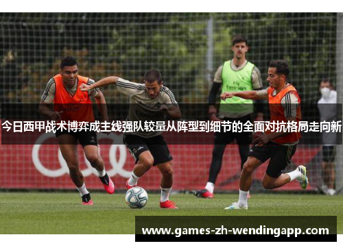 今日西甲战术博弈成主线强队较量从阵型到细节的全面对抗格局走向新