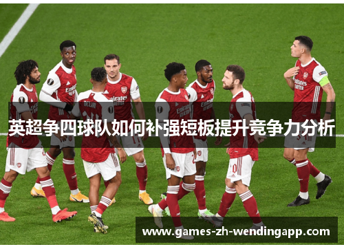 英超争四球队如何补强短板提升竞争力分析