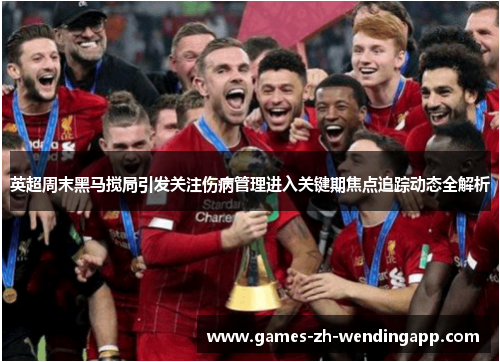 英超周末黑马搅局引发关注伤病管理进入关键期焦点追踪动态全解析