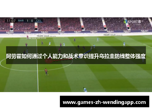 阿劳霍如何通过个人能力和战术意识提升乌拉圭防线整体强度