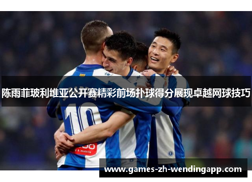 陈雨菲玻利维亚公开赛精彩前场扑球得分展现卓越网球技巧