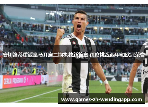 安切洛蒂重返皇马开启二期执教新篇章 再度挑战西甲和欧冠荣誉