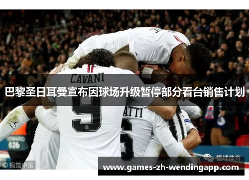 巴黎圣日耳曼宣布因球场升级暂停部分看台销售计划