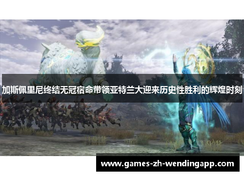 加斯佩里尼终结无冠宿命带领亚特兰大迎来历史性胜利的辉煌时刻