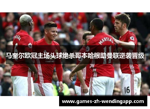 马奎尔欧冠主场头球绝杀哥本哈根助曼联逆袭晋级