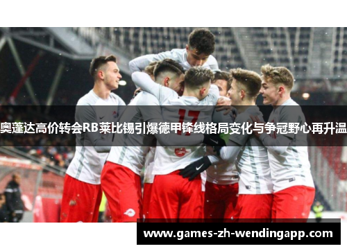 奥蓬达高价转会RB莱比锡引爆德甲锋线格局变化与争冠野心再升温