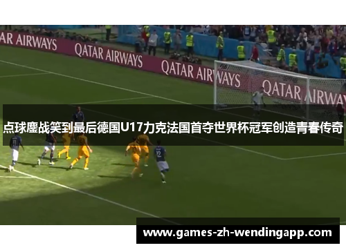 点球鏖战笑到最后德国U17力克法国首夺世界杯冠军创造青春传奇