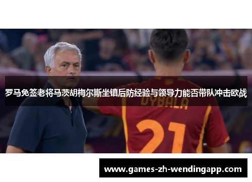 罗马免签老将马茨胡梅尔斯坐镇后防经验与领导力能否带队冲击欧战