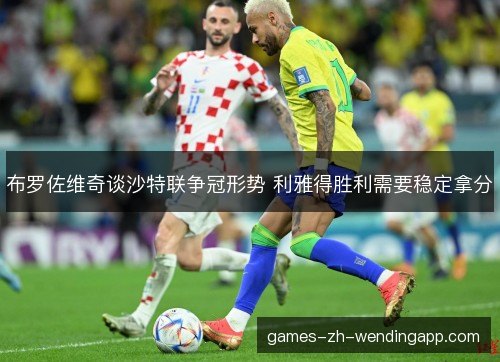 布罗佐维奇谈沙特联争冠形势 利雅得胜利需要稳定拿分