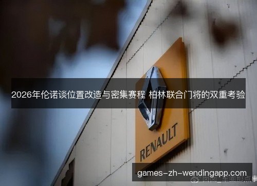 2026年伦诺谈位置改造与密集赛程 柏林联合门将的双重考验